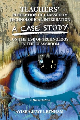 Teachers' Perception of Classroom Technological Integration a Case Study on the Use of Technology in the Classroom: A Dissertation von Xlibris Us