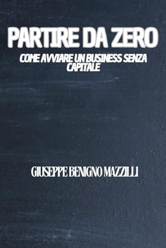 Partire da Zero: Come Avviare un Business Senza Capitale Partire da Zero: Come Avviare un Business Senza Capitale von Independently published