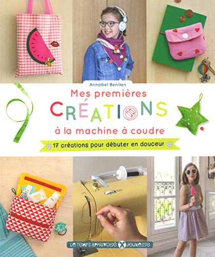 Mes premières créations à la machine à coudre: 17 créations pour débuter en douceur Mes premières créations à la machine à coudre: 17 créations pour débuter en douceur