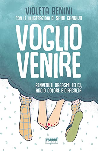 Voglio venire. Benvenuti orgasmi felici, addio dolore e difficoltà (Fabbri. Varia)