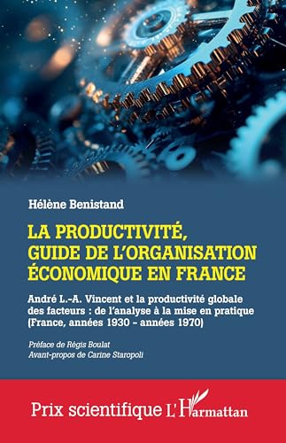 La productivité, guide de l'organisation économique en France: André L.-A. Vincent et la productivité globale des facteurs : de l'analyse à la mise en pratique (France, années 1930 - années 1970) von Editions L'Harmattan