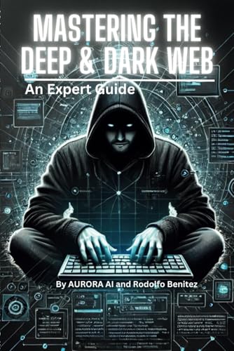 The Deep and Dark Web: An Expert Guide: by AURORA AI von Independently published
