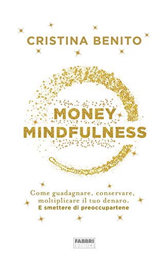 Money mindfulness. Come guadagnare, conservare, moltiplicare il tuo denaro. E smettere di preoccupartene Money mindfulness. Come guadagnare, conservare, moltiplicare il tuo denaro. E smettere di preoccupartene