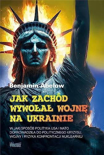 Jak Zachód wywołał wojnę na Ukrainie: W jaki sposób polityka USA i NATO doprowadziła do politycznego kryzysu, wojny i ryzyka konfrontacji