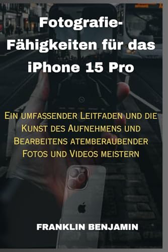 Fotografie-Fähigkeiten für das iPhone 15 Pro: Ein umfassender Leitfaden und die Kunst des Aufnehmens und Bearbeitens atemberaubender Fotos und Videos meistern Fotografie-Fähigkeiten für das iPhone 15 Pro: Ein umfassender Leitfaden und die Kunst des Aufnehmens und Bearbeitens atemberaubender Fotos und Videos meistern