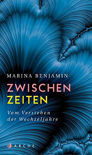 Zwischenzeiten. Vom Verstehen der Wechseljahre: Vom Verstehen der Wechseljahre von Arche Literatur Verlag AG