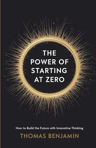 The Power of Starting at Zero: How to Build the Future with Innovative Thinking von Independently published