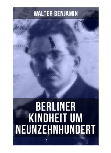 Walter Benjamin: Berliner Kindheit um Neunzehnhundert: Die 41 Miniaturen zeichnen sich als Schlüsseltexte der Moderne aus