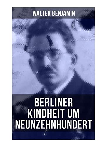 Walter Benjamin: Berliner Kindheit um Neunzehnhundert: Die 41 Miniaturen zeichnen sich als Schlüsseltexte der Moderne aus Walter Benjamin: Berliner Kindheit um Neunzehnhundert: Die 41 Miniaturen zeichnen sich als Schlüsseltexte der Moderne aus