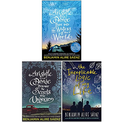 Benjamin Alire Sáenz Collection 3 Books Set (Aristotle and Dante Dive Into the Waters of the World, Discover the Secrets of the Universe, The Inexplicable Logic of My Life)