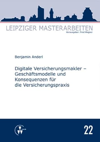 Digitale Versicherungsmakler - Geschäftsmodelle und Konsequenzen für die Versicherungspraxis (Leipziger Masterarbeiten)