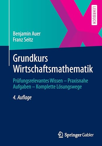 Grundkurs Wirtschaftsmathematik: Prüfungsrelevantes Wissen - Praxisnahe Aufgaben - Komplette Lösungswege von Springer