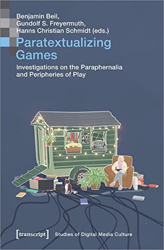 Paratextualizing Games: Investigations on the Paraphernalia and Peripheries of Play (Bild und Bit. Studien zur digitalen Medienkultur)