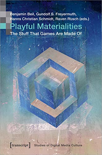 Playful Materialities: The Stuff That Games Are Made Of (Bild und Bit. Studien zur digitalen Medienkultur)