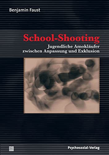 School-Shooting: Jugendliche Amokläufer zwischen Anpassung und Exklusion (Psyche und Gesellschaft)