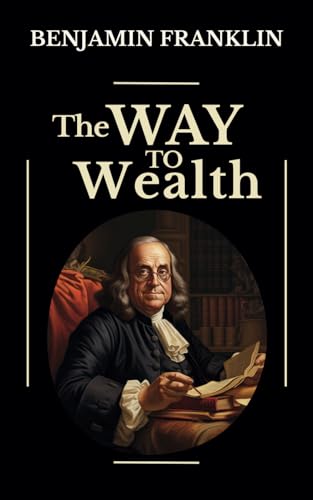 The Way To Wealth: Franklin’s Way To Wealth OR “Poor Richard Improved”