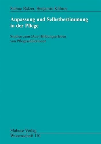 Anpassung und Selbstbestimmung in der Pflege: Studien zum (Aus-)Bildungserleben von PflegeschülerInnen: ... (Mabuse-Verlag Wissenschaft)