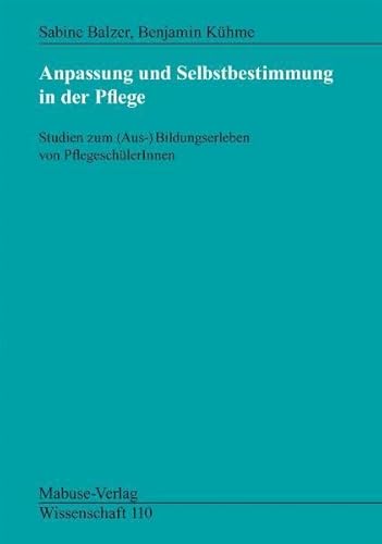 Anpassung und Selbstbestimmung in der Pflege: Studien zum (Aus-)Bildungserleben von PflegeschülerInnen (Mabuse-Verlag Wissenschaft)