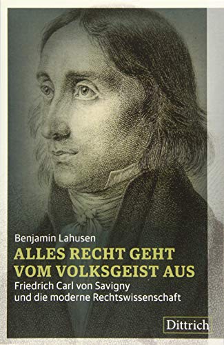 Alles Recht geht vom Volksgeist aus: Friedrich Carl von Savigny und die moderne Rechtswissenschaft von Dittrich Verlag