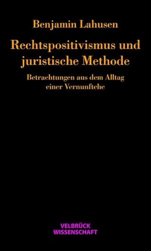 Rechtspositivismus und juristische Methode: Betrachtungen aus dem Alltag einer Vernunftehe