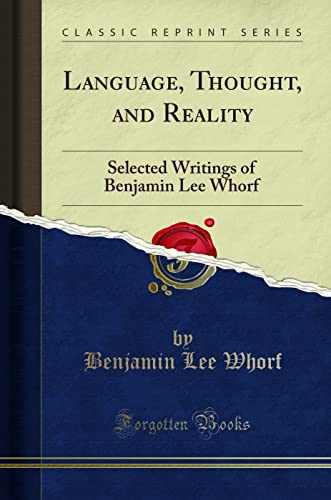 Language, Thought, and Reality (Classic Reprint): Selected Writings of Benjamin Lee Whorf: Selected Writings of Benjamin Lee Whorf (Classic Reprint)
