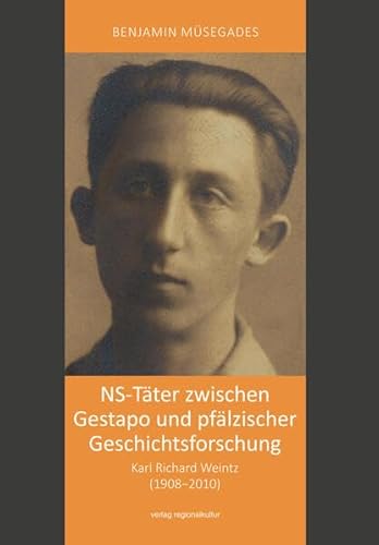 NS-Täter zwischen Gestapo und pfälzischer Geschichtsforschung: Karl Richard Weintz (1908-2010) von verlag regionalkultur
