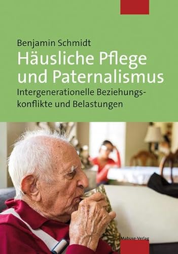 Häusliche Pflege und Paternalismus. Intergenerationelle Beziehungskonflikte und Belastungen von Mabuse-Verlag