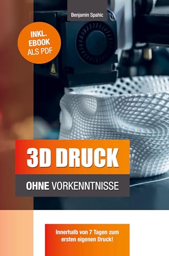3D Druck ohne Vorkenntnisse: in 7 Tagen zum ersten 3D Druck: Ideen verwirklichen - ohne technisches Know-How von PBD-Verlag