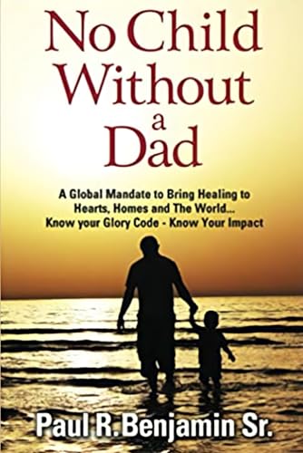 No Child Without A Dad: A Global Mandate to Bring Healing to Hearts, Homes and The World... Know your Glory Code - Know Your Impact von Primedia eLaunch LLC