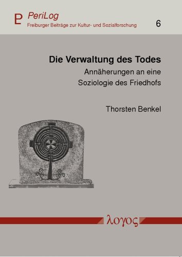 Die Verwaltung des Todes: Annäherungen an eine Soziologie des Friedhofs (PeriLog - Freiburger Beiträge zur Kultur- und Sozialforschung, Band 6)