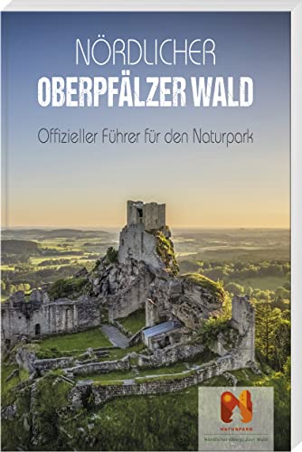 Nördlicher Oberpfälzer Wald: Offizieller Führer für den Naturpark von Buch- & Kunstverlag Oberpfalz / Battenberg Gietl Verlag