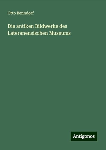 Die antiken Bildwerke des Lateranensischen Museums von Antigonos Verlag