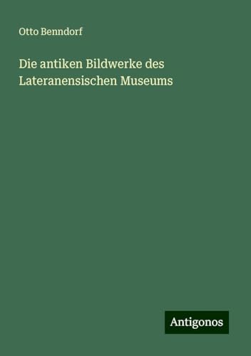 Die antiken Bildwerke des Lateranensischen Museums von Antigonos Verlag