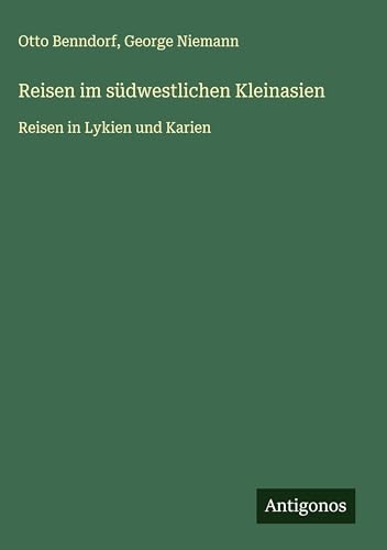 Reisen im südwestlichen Kleinasien: Reisen in Lykien und Karien von Antigonos Verlag
