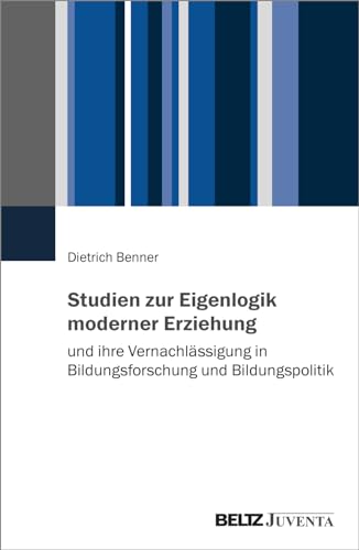 Studien zur Eigenlogik moderner Erziehung und ihre Vernachlässigung in Bildungsforschung und Bildungspolitik von Beltz Juventa