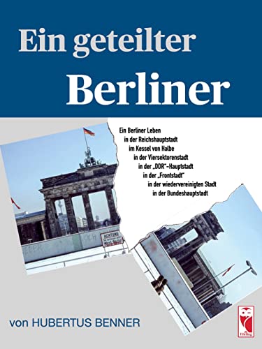 Ein geteilter Berliner: Ein Berliner Leben in der Reichshauptstadt, im Kessel von Halbe, in der Viersektorenstadt, in der DDR-Hauptstadt, in der ... der Bundeshauptstadt (Frieling - Biographie)