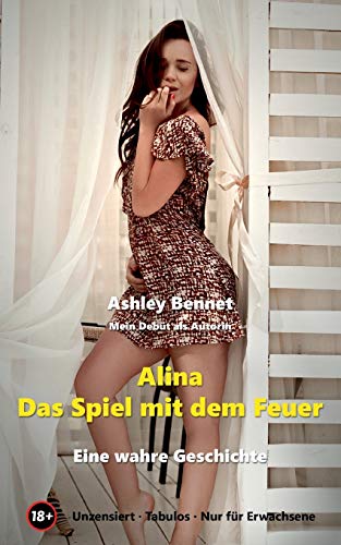 Alina - Das Spiel mit dem Feuer: Eine wahre erotische Geschichte für Erwachsene ab 18 Jahre, unzensiert