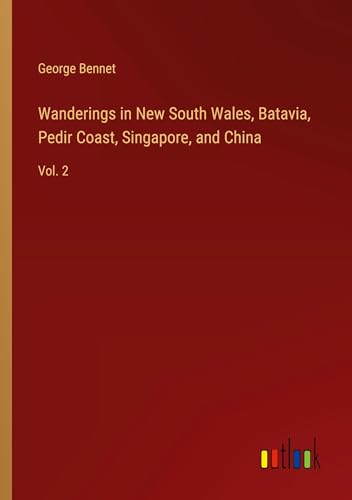 Wanderings in New South Wales, Batavia, Pedir Coast, Singapore, and China: Vol. 2 von Outlook Verlag