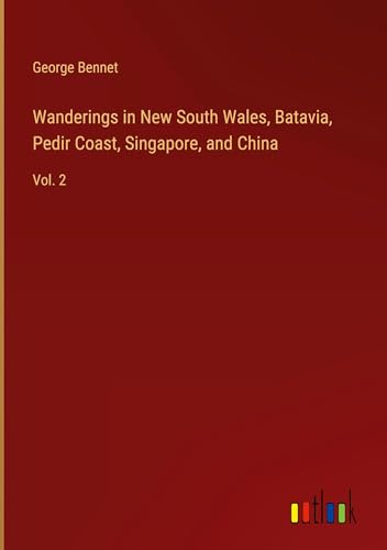 Wanderings in New South Wales, Batavia, Pedir Coast, Singapore, and China: Vol. 2 von Outlook Verlag