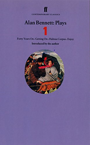Alan Bennett Plays 1: Forty Years On, Getting On, Habeas Corpus and Enjoy Alan Bennett Plays 1: Forty Years On, Getting On, Habeas Corpus and Enjoy