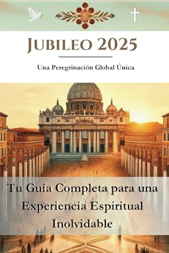 Jubileo 2025: Una Peregrinación Global Única: Tu guía completa para una experiencia espiritual inolvidable von Independently published