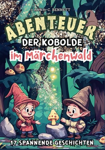 Abenteuer der Kobolde im Märchenwald - 17 spannende Geschichten: Wertvolles Vorlesebuch oder Lesebuch für Erstleser für Mädchen & Jungen sowohl für die Schulzeit als auch für die Ferien