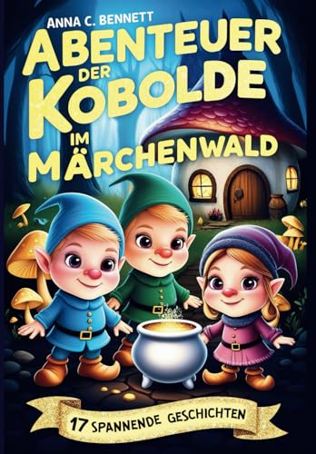 Abenteuer der Kobolde im Märchenwald - 17 spannende Geschichten: Wertvolles Vorlesebuch oder Lesebuch für Erstleser für Mädchen & Jungen sowohl für die Schulzeit als auch für die Ferien Abenteuer der Kobolde im Märchenwald - 17 spannende Geschichten: Wertvolles Vorlesebuch oder Lesebuch für Erstleser für Mädchen & Jungen sowohl für die Schulzeit als auch für die Ferien