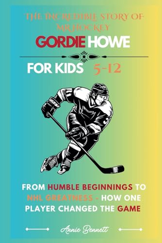 THE INCREDIBLE STORY OF MR HOCKEY GORDIE HOWE: From Humble Beginnings to NHL Greatness - How One Player Changed the Game (Sports Legends for Kids) von Independently published