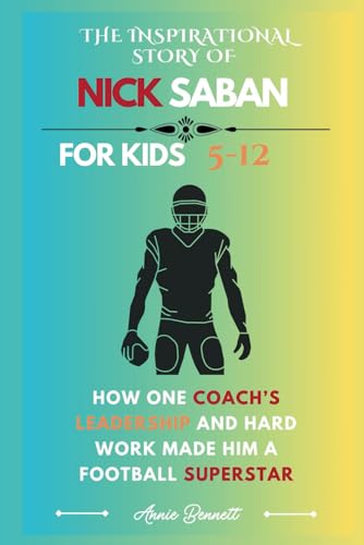 THE INSPIRATIONAL STORY OF NICK SABAN: How One Coach’s Leadership and Hard Work Made Him a Football Superstar (Sports Legends for Kids) von Independently published