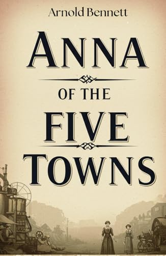 Anna of the Five Towns: A Struggle for Freedom and Identity in the Heart of Industrial England Anna of the Five Towns: A Struggle for Freedom and Identity in the Heart of Industrial England von Independently published