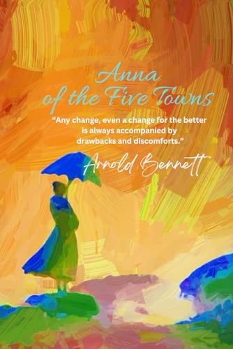 Anna of the Five Towns: “Any change, even a change for the better is always accompanied by drawbacks and discomforts.” von Independently published