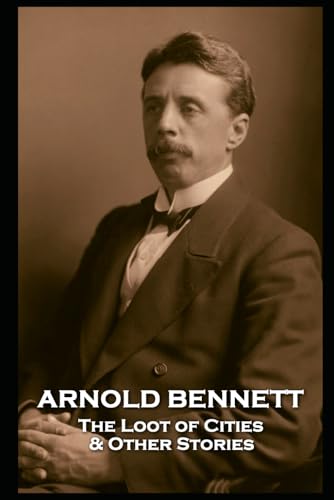 Arnold Bennett - The Loot of Cities & Other Stories Arnold Bennett - The Loot of Cities & Other Stories von Independently published