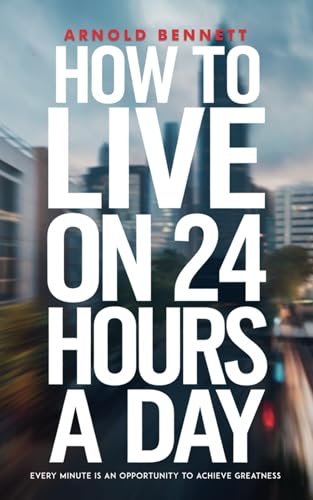 How to Live on 24 Hours a Day: From Hours to Impact: Transforming Time into Meaningful Journeys How to Live on 24 Hours a Day: From Hours to Impact: Transforming Time into Meaningful Journeys