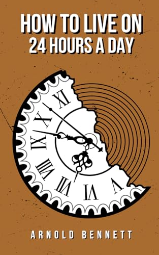 How to Live on 24 Hours a Day: The 1908 Time Management Classic How to Live on 24 Hours a Day: The 1908 Time Management Classic